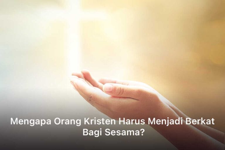 Mengapa Orang Kristen Harus Menjadi Berkat Bagi Sesama
